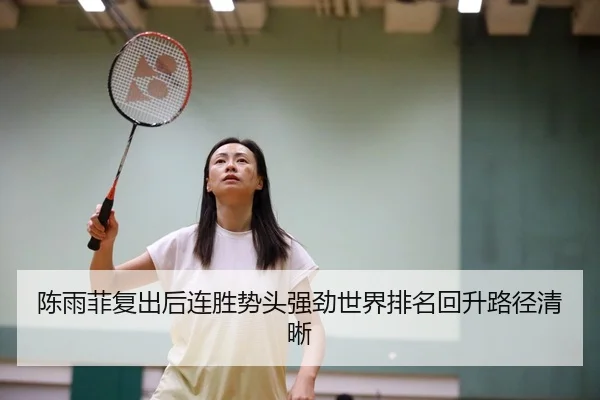 陈雨菲复出后连胜势头强劲世界排名回升路径清晰