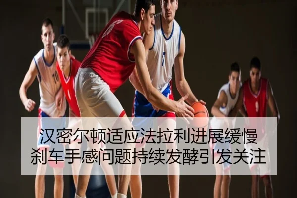 汉密尔顿适应法拉利进展缓慢 刹车手感问题持续发酵引发关注