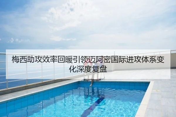 梅西助攻效率回暖引领迈阿密国际进攻体系变化深度复盘