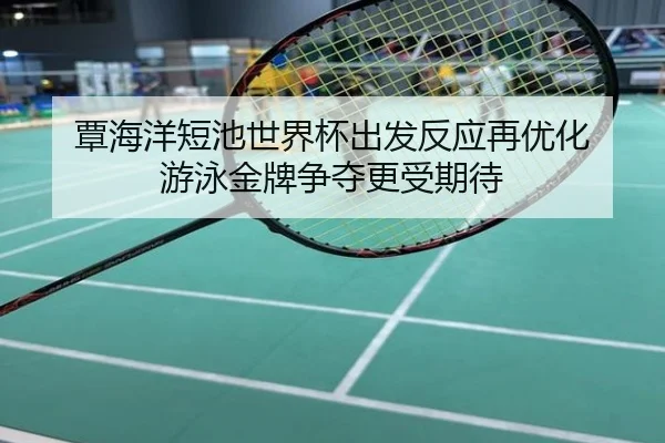 覃海洋短池世界杯出发反应再优化 游泳金牌争夺更受期待