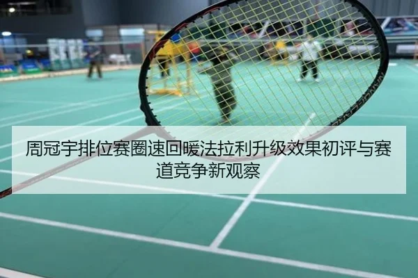 周冠宇排位赛圈速回暖法拉利升级效果初评与赛道竞争新观察