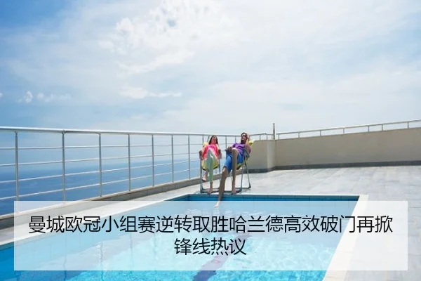 曼城欧冠小组赛逆转取胜哈兰德高效破门再掀锋线热议